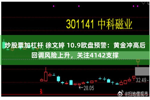 炒股票加杠杆 徐文婷 10.9欧盘预警：黄金冲高后回调风险上升，关注4142支撑