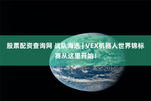 股票配资查询网 战队海选 | VEX机器人世界锦标赛从这里开始！